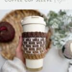 A hand holds a reusable coffee cup with a brown and white Crochet Coffee Sleeve Pattern; basket with yarn and crochet hook in the background. Text reads: "quick crochet gift idea COFFEE CUP SLEEVE.